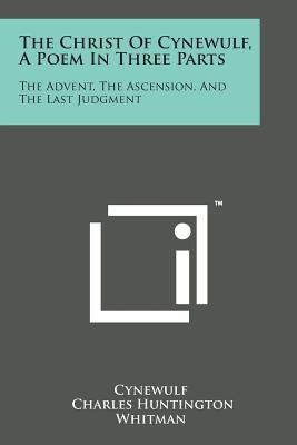 The Christ of Cynewulf, a Poem in Three Parts: The Advent, the Ascension, and the Last Judgment - Cynewulf, and Whitman, Charles Huntington (Translated by)