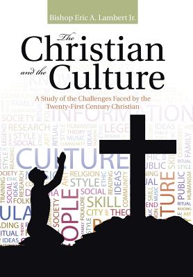 The Christian and the Culture: A Study of the Challenges Faced by the Twenty-First Century Christian - Lambert, Bishop Eric a, Jr.