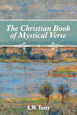 The Christian Book of Mystical Verse - Tozer, A W, and Underhill, Rachael (Foreword by)