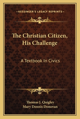 The Christian Citizen, His Challenge: A Textbook In Civics - Quigley, Thomas J, and Donovan, Mary Dennis