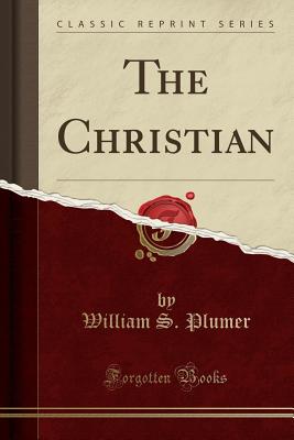 The Christian (Classic Reprint) - Plumer, William S