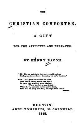 The Christian Comforter, a Gift for the Afflicted and Bereaved - Bacon, Henry