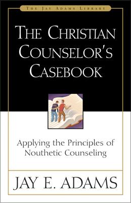 The Christian Counselor's Casebook: Applying the Principles of Nouthetic Counseling - Adams, Jay E