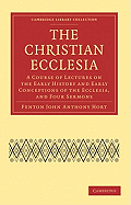 The Christian Ecclesia: A Course of Lectures on the Early History and Early Conceptions of the Ecclesia, and Four Sermons