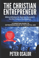 The Christian Entrepreneur: Biblical Wisdom for Business Success in the 21st Century Marketplace: (A Christian Guide to Entrepreneurship in the Digital Age)