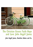 The Christian Graces Faith Hope and Love John Angell James