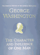 The Christian History of the American Revolution George Washington: The Character and Influence of One Man