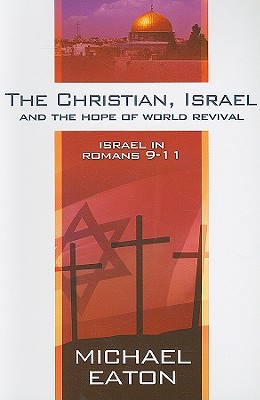 The Christian, Israel, and the Hope of World Revival: Israel in Romans 9-11 - Eaton, Michael