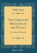 The Christian Minister in the Pulpit: An Inaugural Discourse (Classic Reprint)