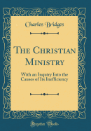 The Christian Ministry: With an Inquiry Into the Causes of Its Inefficiency (Classic Reprint)