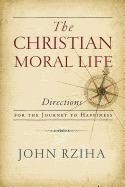 The Christian Moral Life: Directions for the Journey to Happiness
