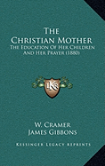 The Christian Mother: The Education Of Her Children And Her Prayer (1880) - Cramer, W, and Gibbons, James, Cardinal (Introduction by)