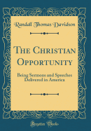 The Christian Opportunity: Being Sermons and Speeches Delivered in America (Classic Reprint)