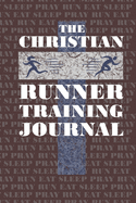 The Christian Runner Training Journal: Training Journal For the Christian Athlete