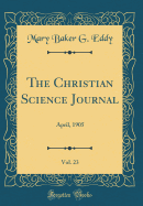 The Christian Science Journal, Vol. 23: April, 1905 (Classic Reprint)