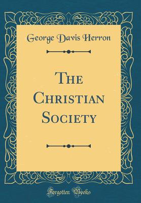 The Christian Society (Classic Reprint) - Herron, George Davis