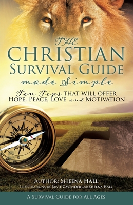 The Christian Survival Guide Made Simple: Ten Tips that will offer Hope, Peace, Love and Motivation - Hall, Sheena