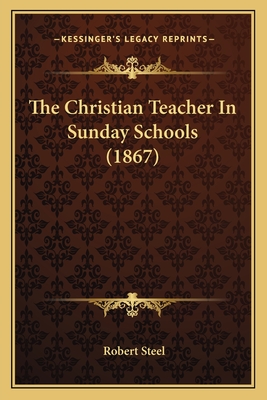 The Christian Teacher in Sunday Schools (1867) - Steel, Robert