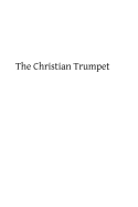 The Christian Trumpet: OR, Previsions and Predictions about Impending General Calamities, The Universal Triumph of the Church, The Coming of Antichrist, The Last Judgment, and The End of the World