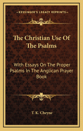 The Christian Use of the Psalms: With Essays on the Proper Psalms in the Anglican Prayer Book