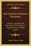 The Christian's Defensive Dictionary: Being an Alphabetical Refutation of the General Objections to the Bible (1837)