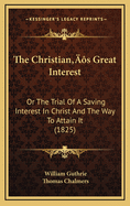 The Christian's Great Interest: Or the Trial of a Saving Interest in Christ and the Way to Attain It (1825)