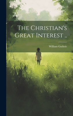 The Christian's Great Interest .. - Guthrie, William