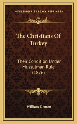 The Christians of Turkey: Their Condition Under Mussulman Rule (1876) - Denton, William