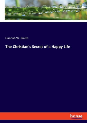 The Christian's Secret of a Happy Life - Smith, Hannah W