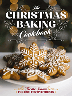 The Christmas Baking Cookbook: 'Tis the Season for 100+ Festive Treats (Decadent Confections and Pastries)