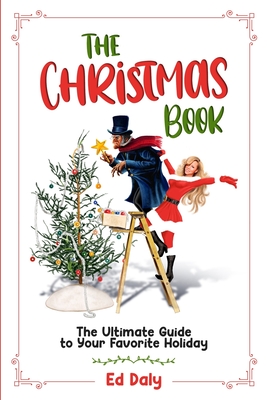 The Christmas Book: The Ultimate Guide to Your Favorite Holiday - Daly, Ed