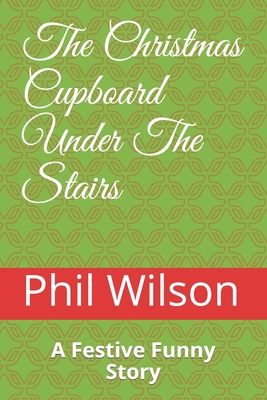 The Christmas Cupboard Under The Stairs: A Festive Funny Story - Wilson, Phil