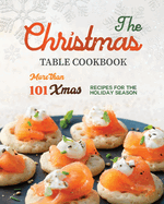 The Christmas Table Cookbook: More than 101 Xmas Recipes for the Holiday Season