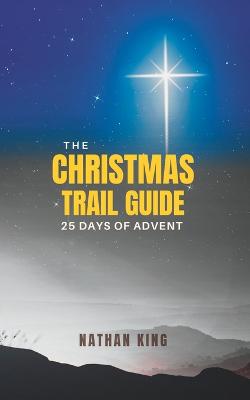 The Christmas Trail Guide: 25 Days of Advent - King, Nathan