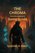 The Chroma: From the Wasteland Game Guide: Complete strategies for defeating enemies, unlocking hidden content, and optimizing your gear for ultimate survival