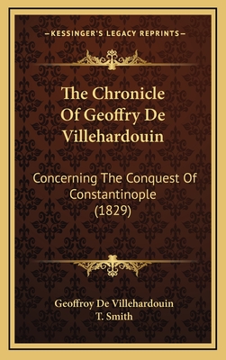 The Chronicle of Geoffry de Villehardouin: Concerning the Conquest of Constantinople (1829) - Villehardouin, Geoffroy De, and Smith, T (Translated by)