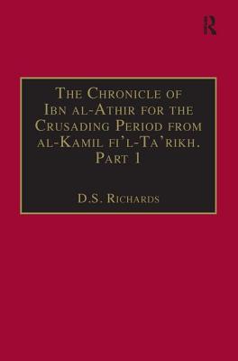 The Chronicle of Ibn Al-Athir for the Crusading Period from Al-Kamil Fi'l-Ta'rikh. Part 1: The Years 491-541/1097-1146: The Coming of the Franks and the Muslim Response - Richards, D S (Editor)