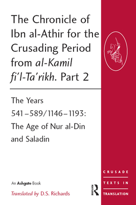 The Chronicle of Ibn al-Athir for the Crusading Period from al-Kamil fi'l-Ta'rikh. Part 2: The Years 541-589/1146-1193: The Age of Nur al-Din and Saladin - Richards, D.S. (Editor)