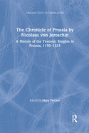 The Chronicle of Prussia by Nicolaus von Jeroschin: A History of the Teutonic Knights in Prussia, 1190-1331