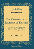 The Chronicle of Richard of Devizes: Concerning the Deeds of Richard the First, King of England Also Richard of Cirencester's Description of Britain (Classic Reprint)