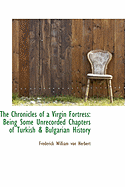 The Chronicles of a Virgin Fortress: Being Some Unrecorded Chapters of Turkish & Bulgarian History