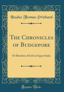 The Chronicles of Budgepore: Or Sketches of Life in Upper India (Classic Reprint)