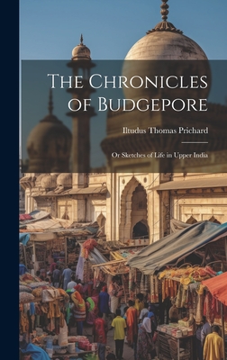 The Chronicles of Budgepore; or Sketches of Life in Upper India - Prichard, Iltudus Thomas