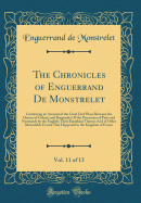 The Chronicles of Enguerrand de Monstrelet, Vol. 11 of 13: Containing an Account of the Cruel Civil Wars Between the Houses of Orleans and Burgundy, of the Possession of Paris and Normandy by the English, Their Expulsion Thence (Classic Reprint)