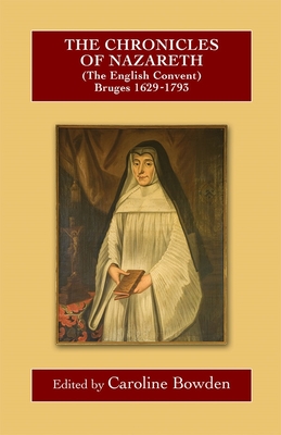 The Chronicles of Nazareth (the English Convent), Bruges: 1629-1793 - Bowden, Caroline (Editor)