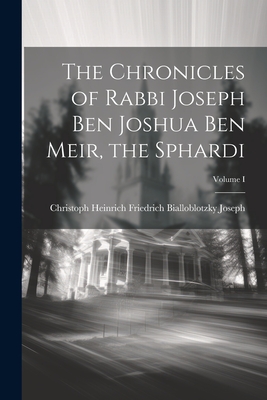 The Chronicles of Rabbi Joseph Ben Joshua Ben Meir, the Sphardi; Volume I - Christoph Heinrich Friedrich Biallobl