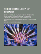 The Chronology of History; Containing Tables, Calculations and Statements, Indispensable for Ascertaining the Dates of Historical Events and of Public and Private Documents from the Earliest Period to the Present Time