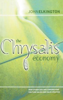 The Chrysalis Economy: How Citizen Ceos and Corporations Can Fuse Values and Value Creation - Elkington, John