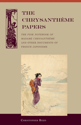 The Chrysantheme Papers: The Pink Notebook of Madame Chrysantheme and Other Documents of French Japonisme - Reed, Christopher (Translated by), and Rgamey, Flix