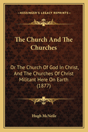 The Church and the Churches: Or the Church of God in Christ, and the Churches of Christ Militant Here on Earth (1877)